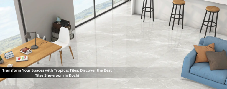 Transform Your Spaces with Tropical Tiles: Discover the Best Tiles Showroom in Kochi