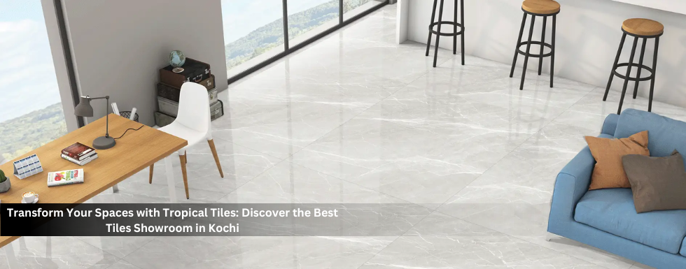 Transform Your Spaces with Tropical Tiles: Discover the Best Tiles Showroom in Kochi